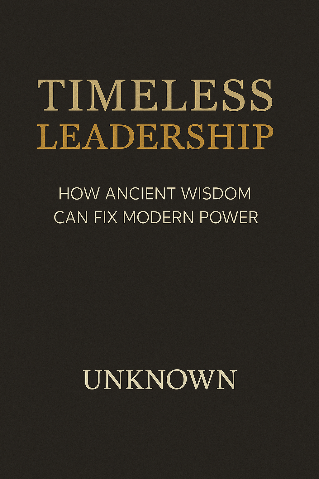 Timeless Leadership: How Ancient Wisdom Can Fix Modern Power
